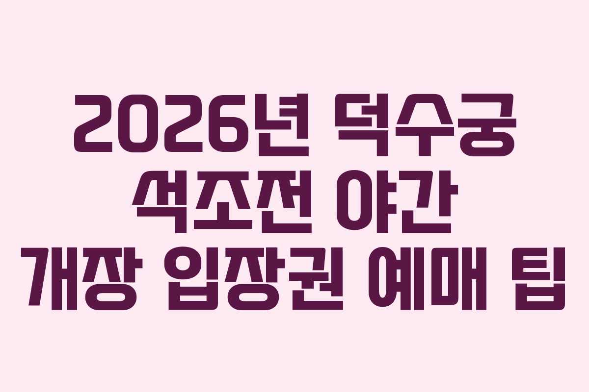 2026년 덕수궁 석조전 야간 개장 입장권 예매 팁