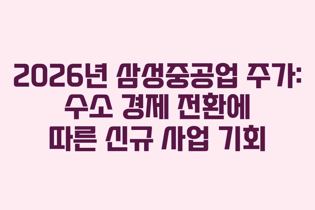 2026년 삼성중공업 주가: 수소 경제 전환에 따른 신규 사업 기회