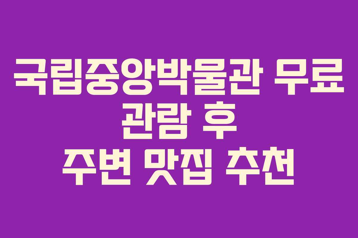 국립중앙박물관 무료 관람 후 주변 맛집 추천