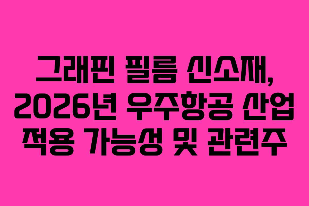 그래핀 필름 신소재, 2026년 우주항공 산업 적용 가능성 및 관련주