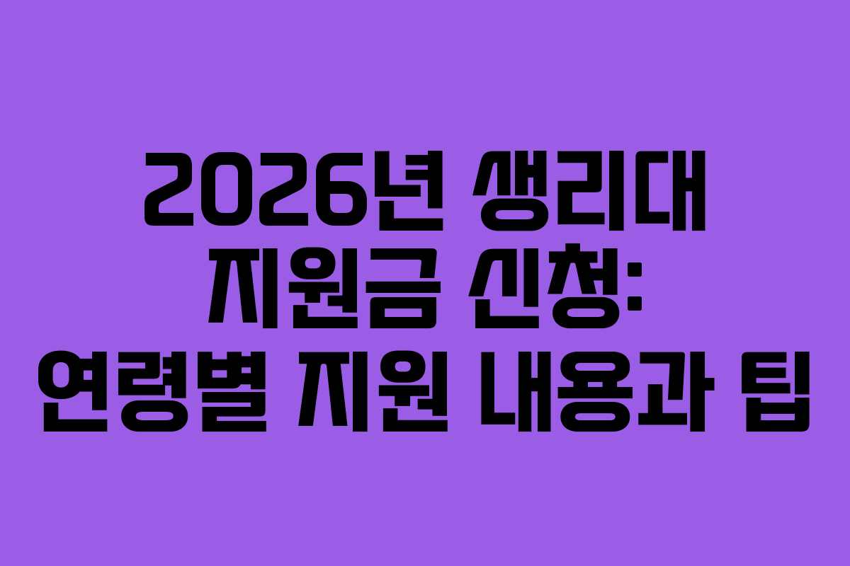 2026년 생리대 지원금 신청: 연령별 지원 내용과 팁