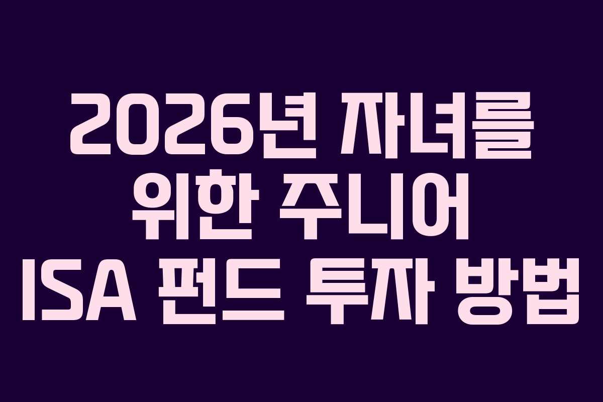 2026년 자녀를 위한 주니어 ISA 펀드 투자 방법