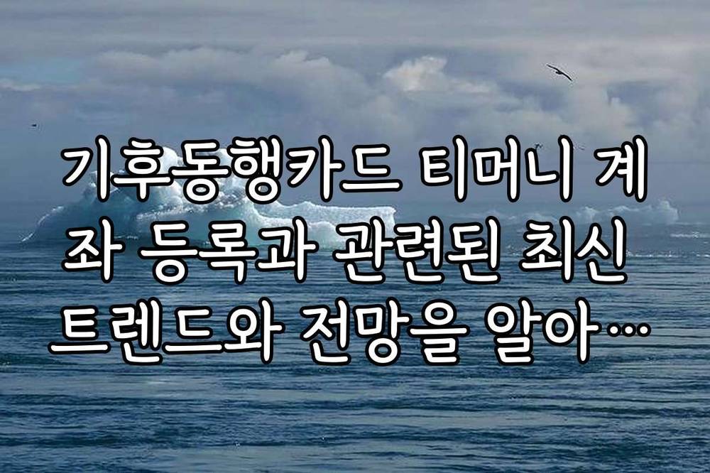 기후동행카드 티머니 계좌 등록과 관련된 최신 트렌드와 전망을 알아보세요