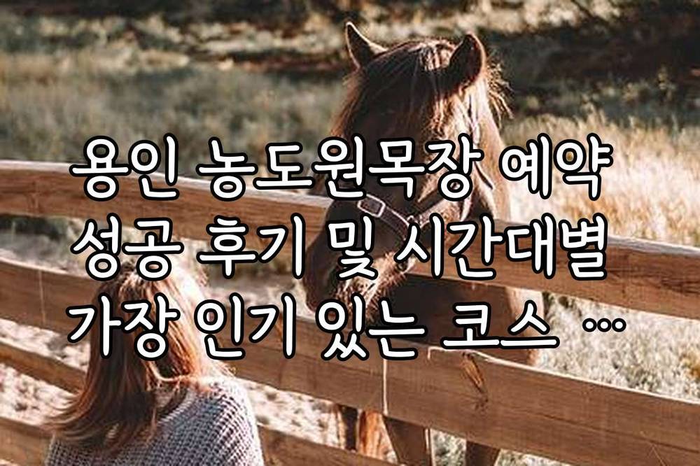 용인 농도원목장 예약 성공 후기 및 시간대별 가장 인기 있는 코스 안내