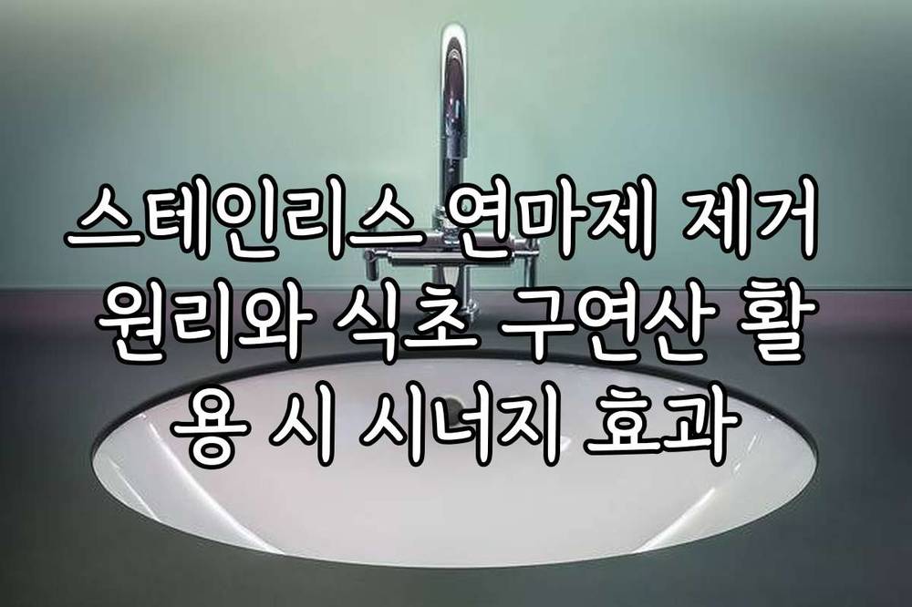 스테인리스 연마제 제거 원리와 식초 구연산 활용 시 시너지 효과