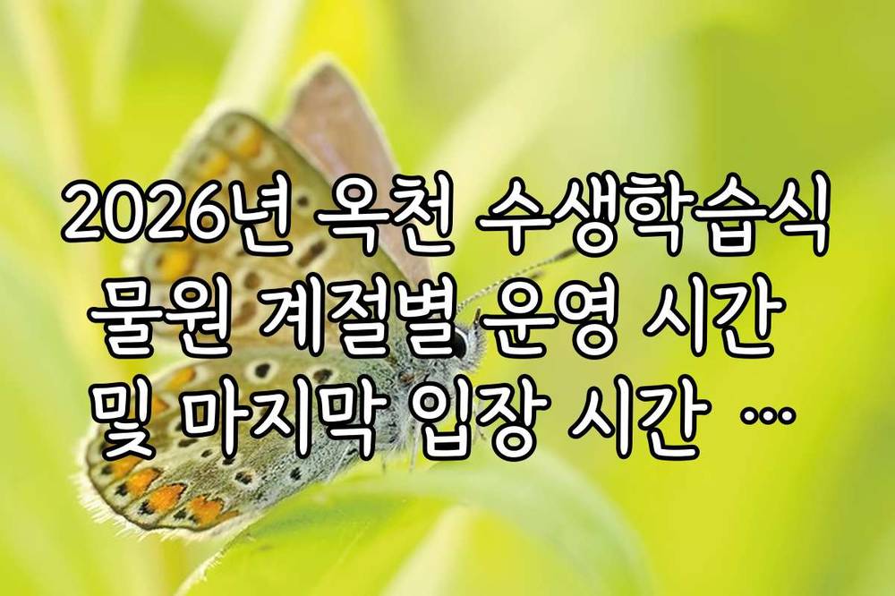 2026년 옥천 수생학습식물원 계절별 운영 시간 및 마지막 입장 시간 가이드