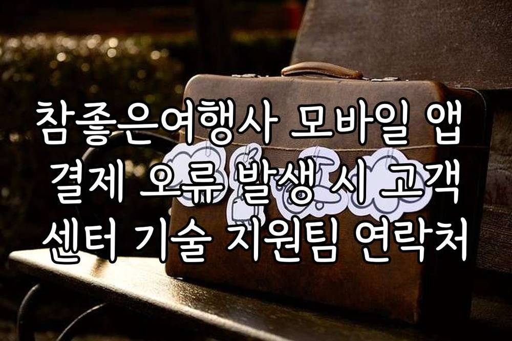 참좋은여행사 모바일 앱 결제 오류 발생 시 고객센터 기술 지원팀 연락처