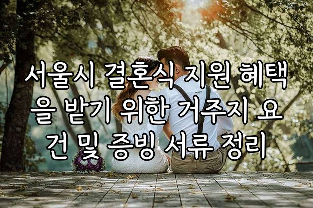 서울시 결혼식 지원 혜택을 받기 위한 거주지 요건 및 증빙 서류 정리