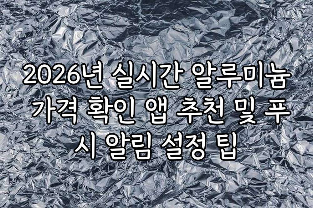 2026년 실시간 알루미늄 가격 확인 앱 추천 및 푸시 알림 설정 팁
