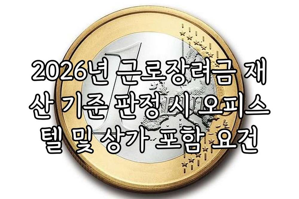 2026년 근로장려금 재산 기준 판정 시 오피스텔 및 상가 포함 요건