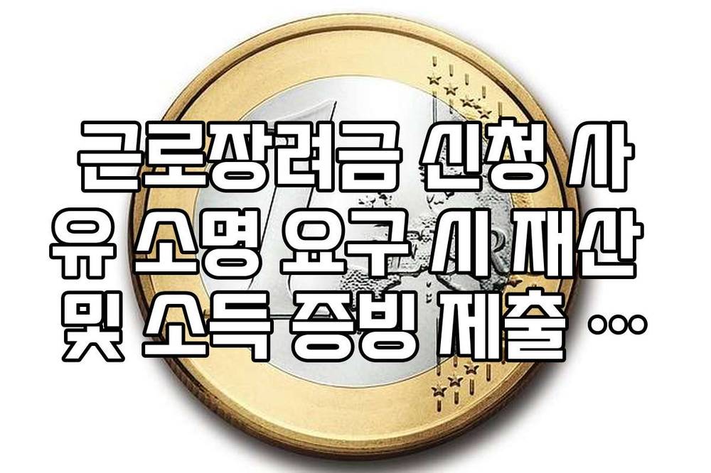 근로장려금 신청 사유 소명 요구 시 재산 및 소득 증빙 제출 가이드