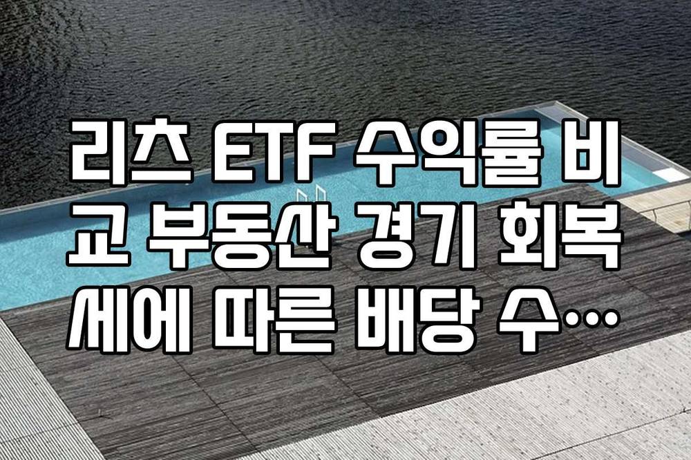 리츠 ETF 수익률 비교 부동산 경기 회복세에 따른 배당 수익률 가이드
