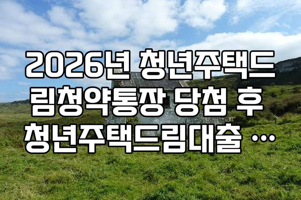 2026년 청년주택드림청약통장 당첨 후 청년주택드림대출 실행 가이드
