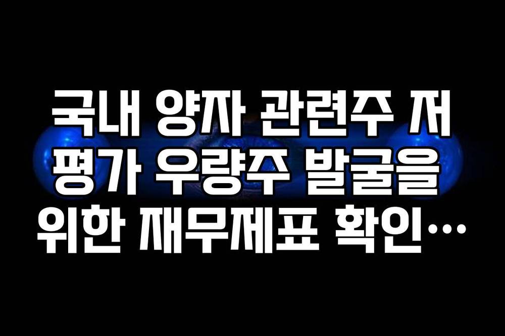국내 양자 관련주 저평가 우량주 발굴을 위한 재무제표 확인 가이드