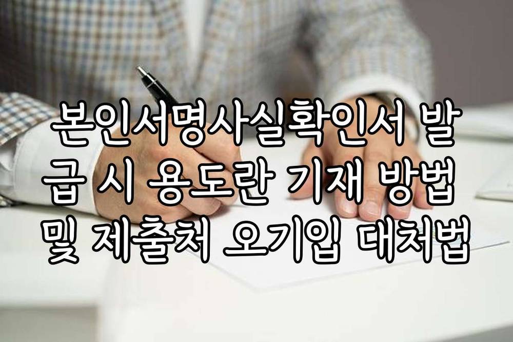 본인서명사실확인서 발급 시 용도란 기재 방법 및 제출처 오기입 대처법