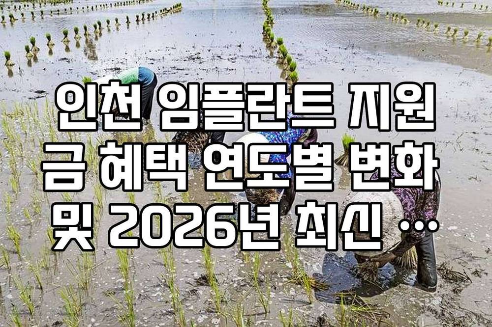 인천 임플란트 지원금 혜택 연도별 변화 및 2026년 최신 규정