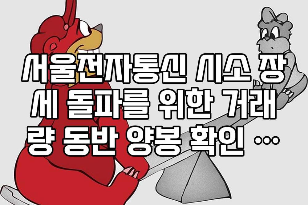 서울전자통신 시소 장세 돌파를 위한 거래량 동반 양봉 확인 가이드