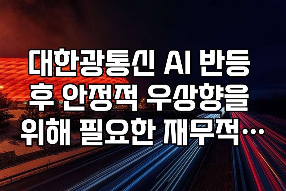 대한광통신 AI 반등 후 안정적 우상향을 위해 필요한 재무적 조건 리스트