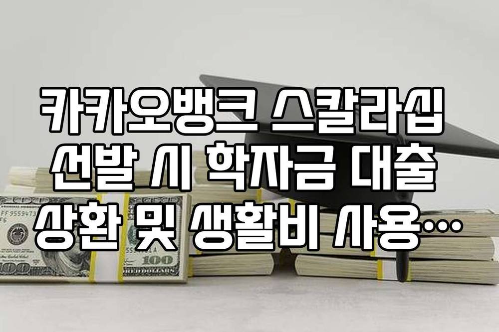 카카오뱅크 스칼라십 선발 시 학자금 대출 상환 및 생활비 사용 가능 여부