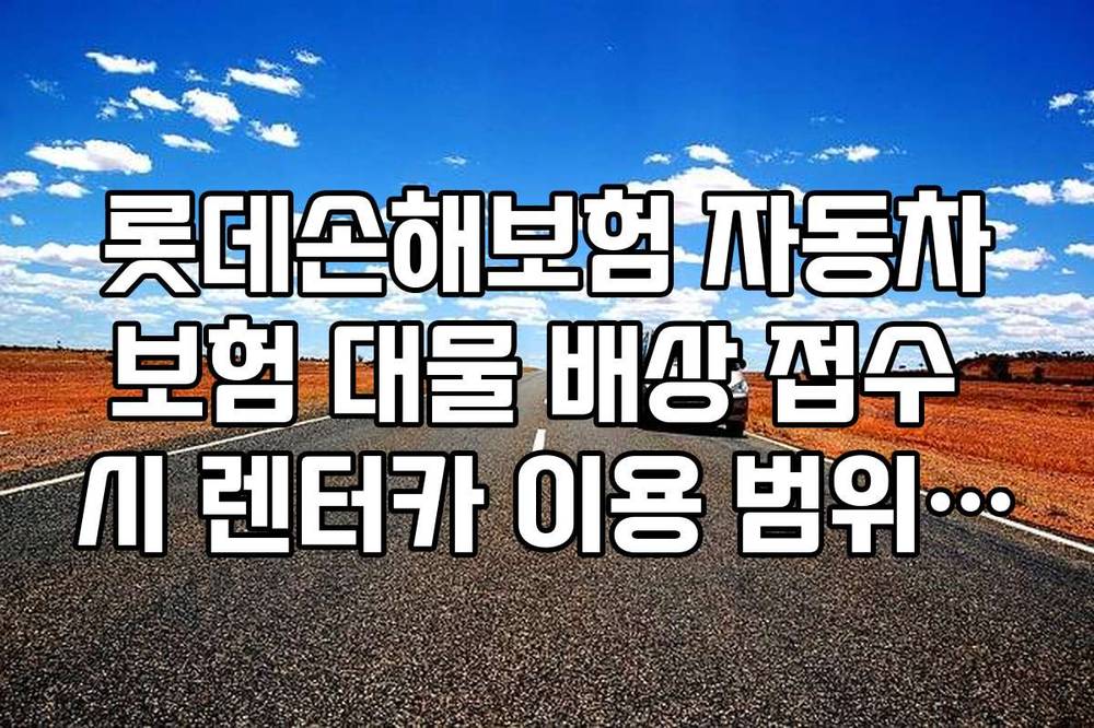 롯데손해보험 자동차보험 대물 배상 접수 시 렌터카 이용 범위 및 한도 체크