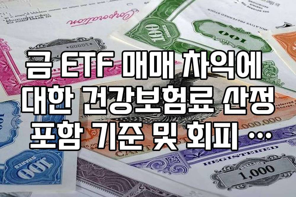 금 ETF 매매 차익에 대한 건강보험료 산정 포함 기준 및 회피 전략 정리