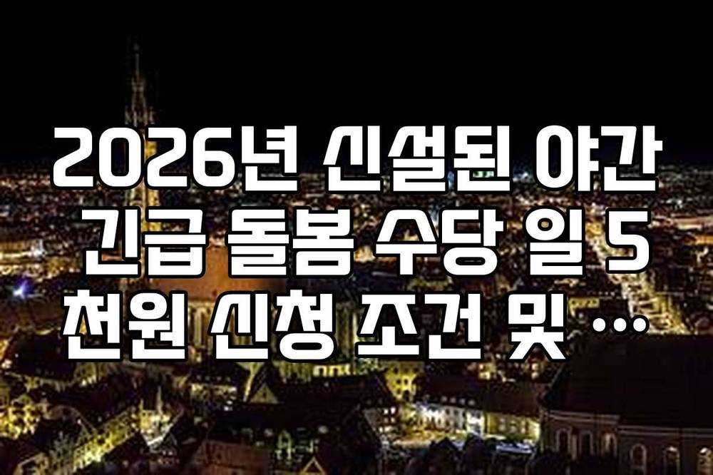 2026년 신설된 야간 긴급 돌봄 수당 일 5천원 신청 조건 및 이용 방법