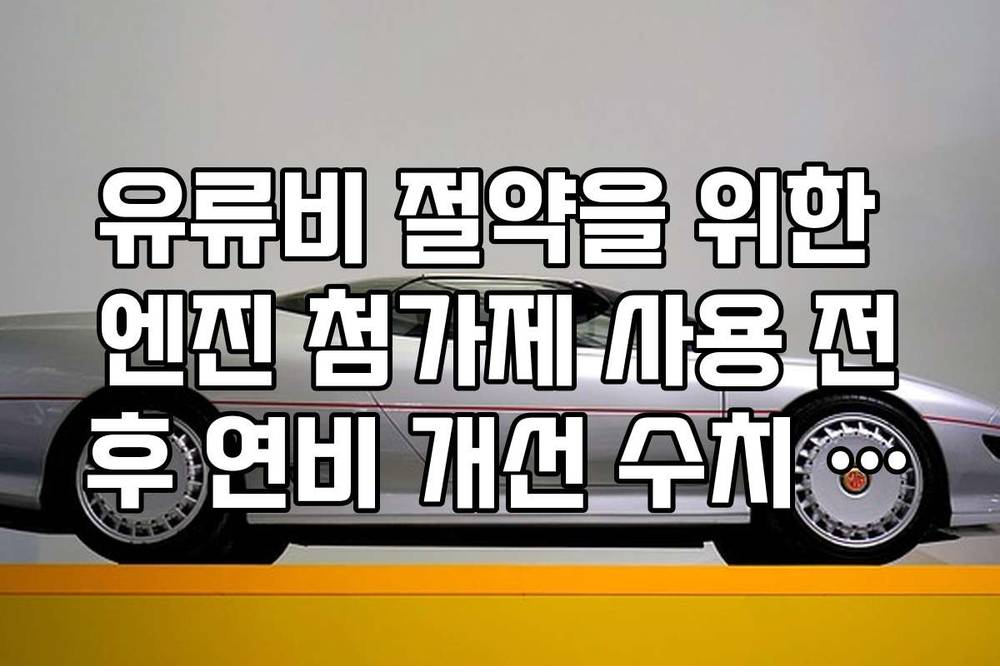 유류비 절약을 위한 엔진 첨가제 사용 전후 연비 개선 수치 팩트 체크