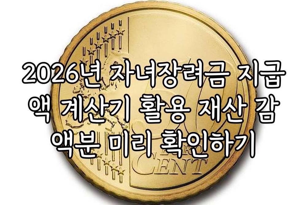 2026년 자녀장려금 지급액 계산기 활용 재산 감액분 미리 확인하기