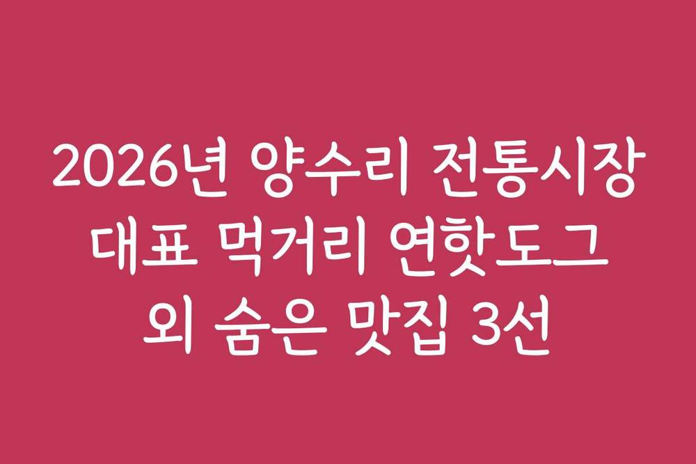 2026년 양수리 전통시장 대표 먹거리 연핫도그 외 숨은 맛집 3선