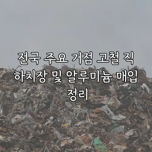 전국 주요 거점 고철 직하치장 및 알루미늄 매입 정리