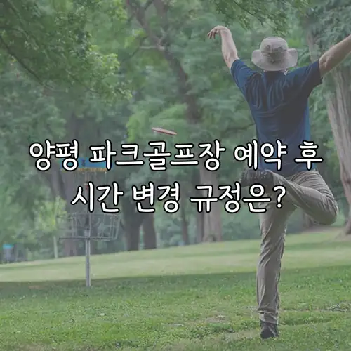 양평 파크골프장 예약 후 시간 변경 규정은?