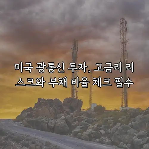 미국 광통신 투자, 고금리 리스크와 부채 비율 체크 필수