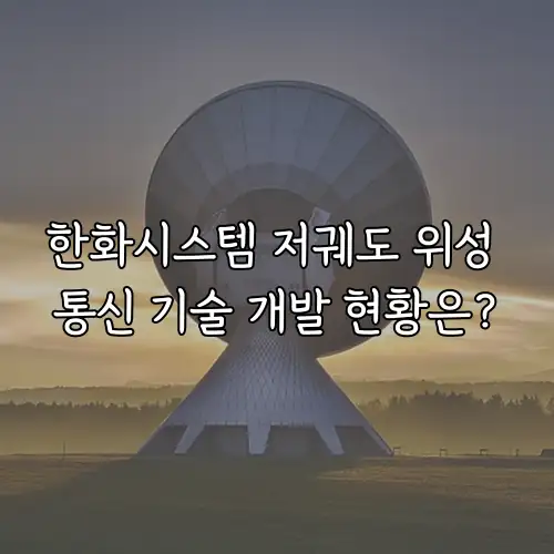 한화시스템 저궤도 위성 통신 기술 개발 현황은?