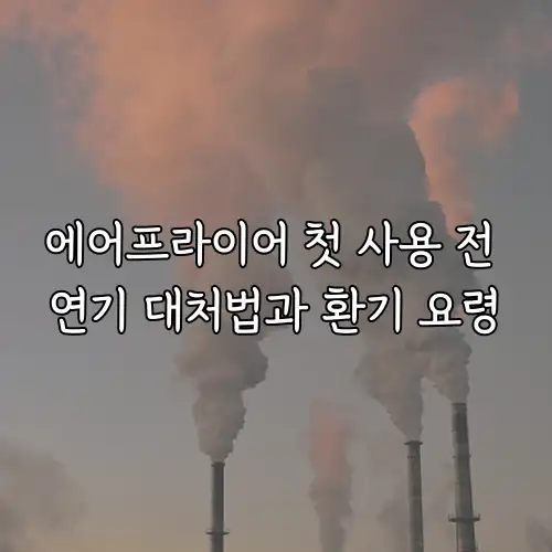 에어프라이어 첫 사용 전 연기 대처법과 환기 요령