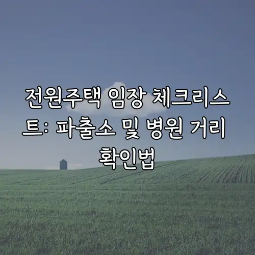 전원주택 임장 체크리스트: 파출소 및 병원 거리 확인법
