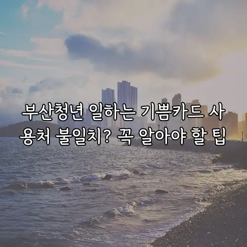 부산청년 일하는 기쁨카드 사용처 불일치? 꼭 알아야 할 팁