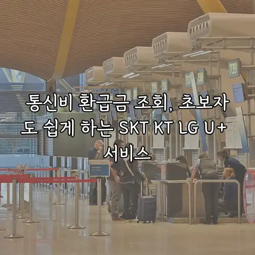 통신비 환급금 조회, 초보자도 쉽게 하는 SKT KT LG U+ 서비스