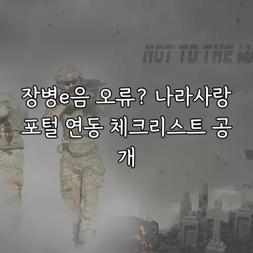 장병e음 오류? 나라사랑포털 연동 체크리스트 공개