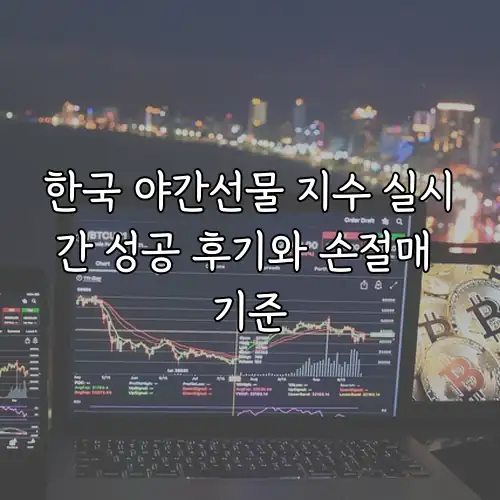 한국 야간선물 지수 실시간 성공 후기와 손절매 기준