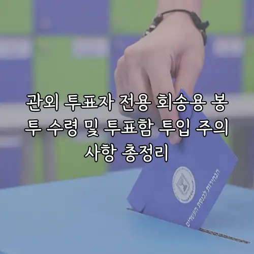 관외 투표자 전용 회송용 봉투 수령 및 투표함 투입 주의사항 총정리