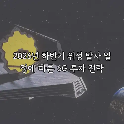 2026년 하반기 위성 발사 일정에 따른 6G 투자 전략
