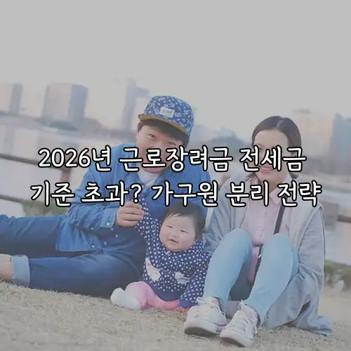 2026년 근로장려금 전세금 기준 초과? 가구원 분리 전략