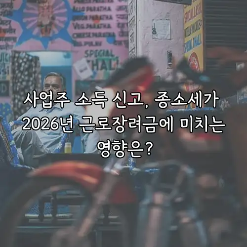 사업주 소득 신고, 종소세가 2026년 근로장려금에 미치는 영향은?