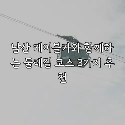 남산 케이블카와 함께하는 둘레길 코스 3가지 추천