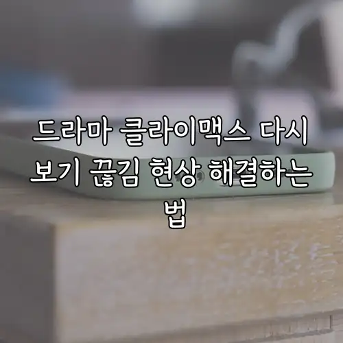 드라마 클라이맥스 다시보기 끊김 현상 해결하는 법