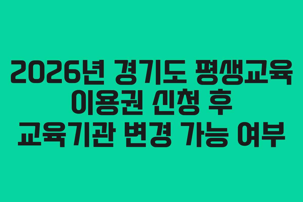 2026년 경기도 평생교육 이용권 신청 후 교육기관 변경 가능 여부