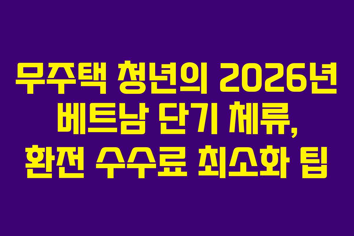 무주택 청년의 2026년 베트남 단기 체류, 환전 수수료 최소화 팁