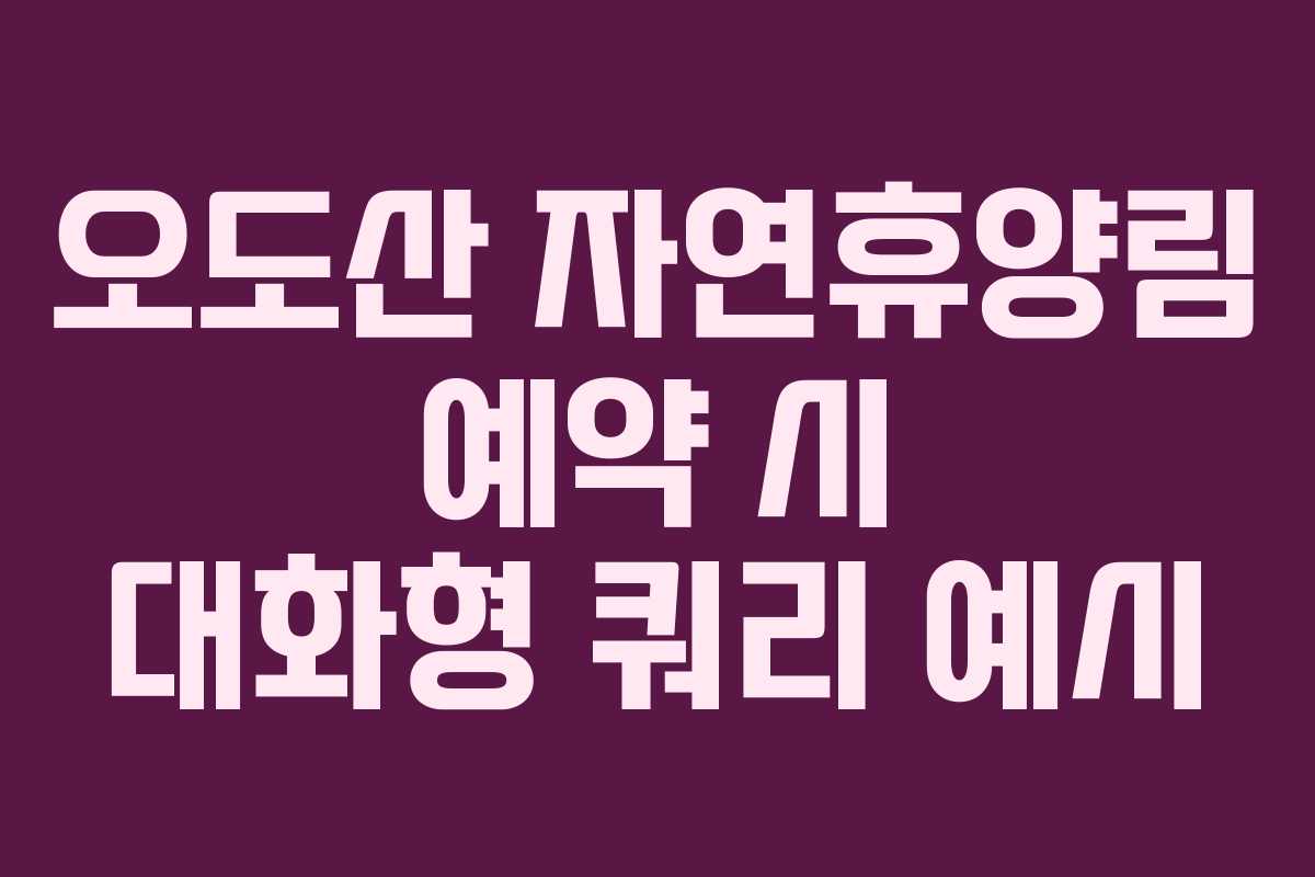 오도산 자연휴양림 예약 시 대화형 쿼리 예시