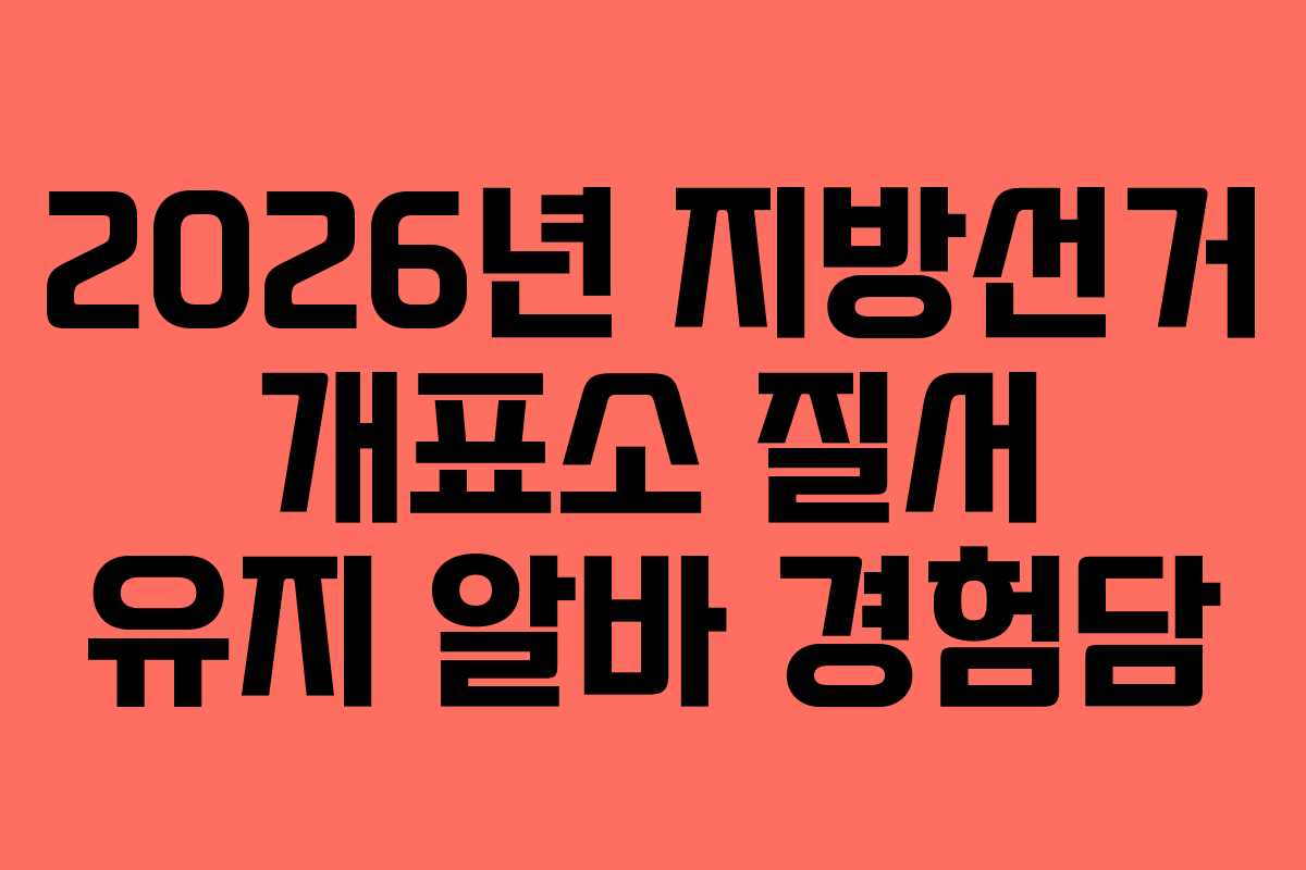 2026년 지방선거 개표소 질서 유지 알바 경험담
