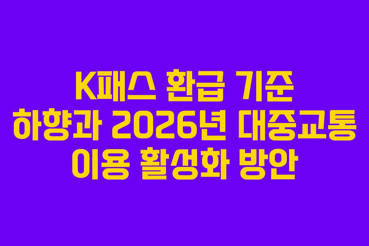 K패스 환급 기준 하향과 2026년 대중교통 이용 활성화 방안